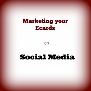 Marketing your Ecards on Social Media – Part 2