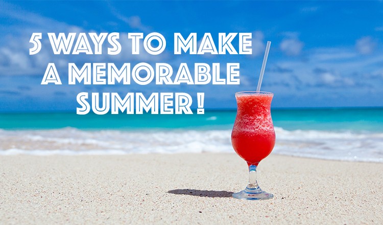 5 Ways To Make A Memorable Summer!